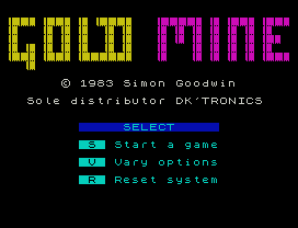Goldmine.
© 1983 Simon Goodwin
Sole distributor DK'TRONICS
SELECT
S  Start a game
V  Vary options
R  Reset system