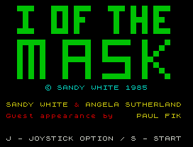 I, of the Mask.
© SANDY WHITE 1985
SANDY WHITE & ANGELA SUTHERLAND
Guest appearance by    PAUL FIK
J - JOYSTICK OPTION / S - START